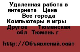 Удаленная работа в интернете › Цена ­ 1 - Все города Компьютеры и игры » Другое   . Тюменская обл.,Тюмень г.